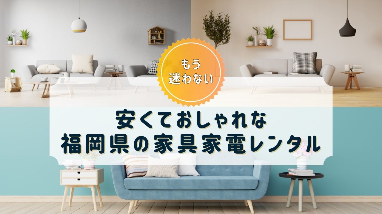 【福岡県】家具・家電レンタルのおすすめサブスクまとめ【おしゃれで安い！】