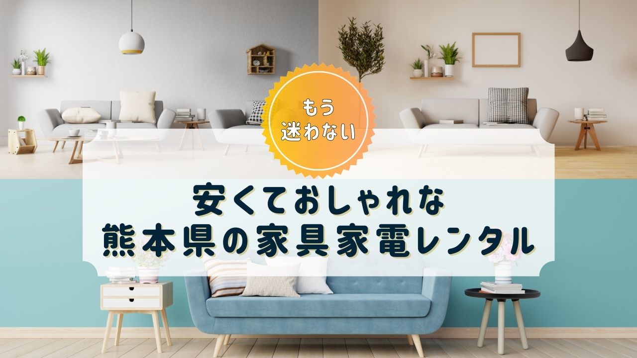 【熊本県】家具・家電レンタルのおすすめサブスクまとめ【おしゃれで安い！】