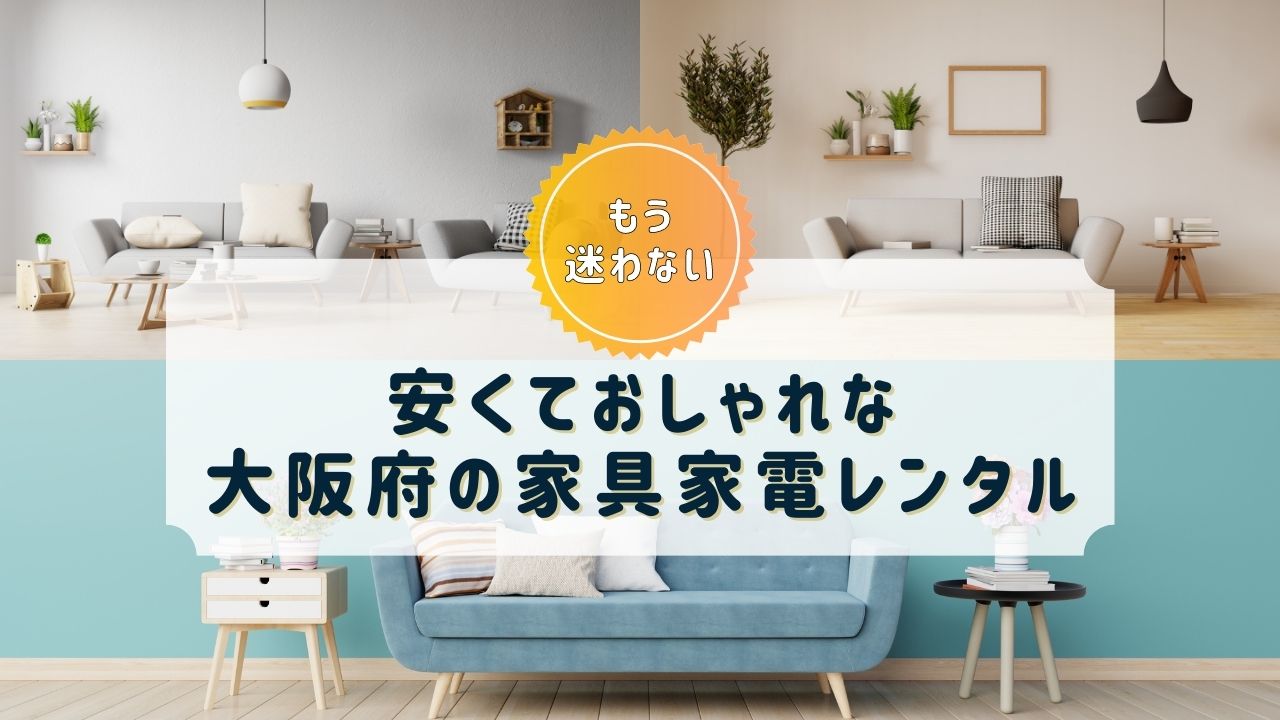【大阪府】家具・家電レンタルのおすすめサブスクまとめ【おしゃれで安い！】