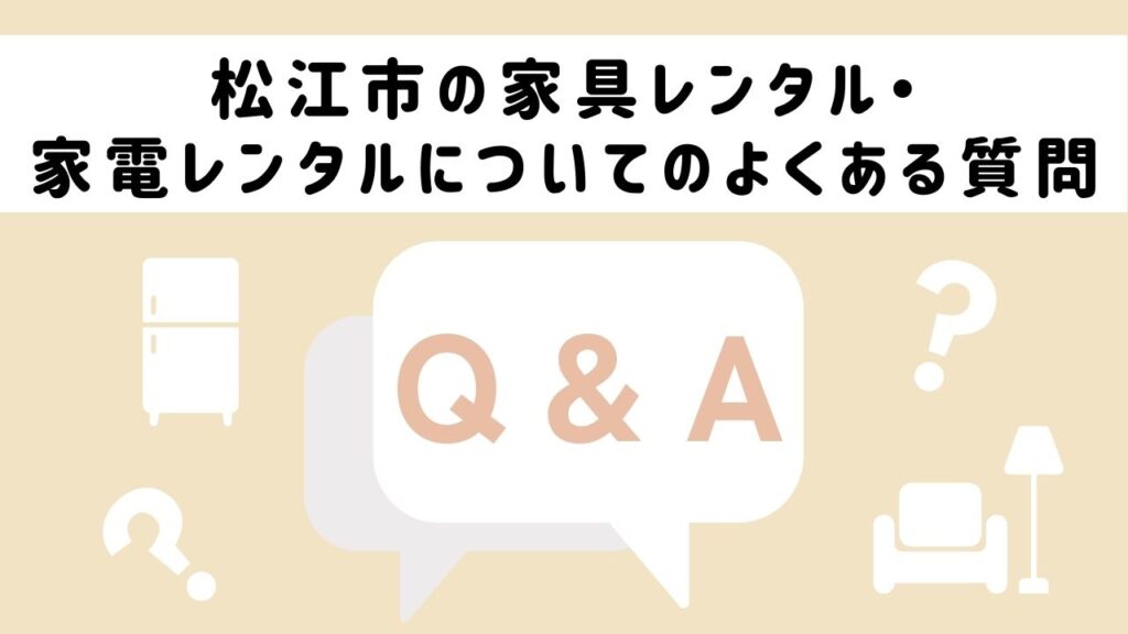 松江市の家具レンタル・家電レンタルについてのよくある質問
